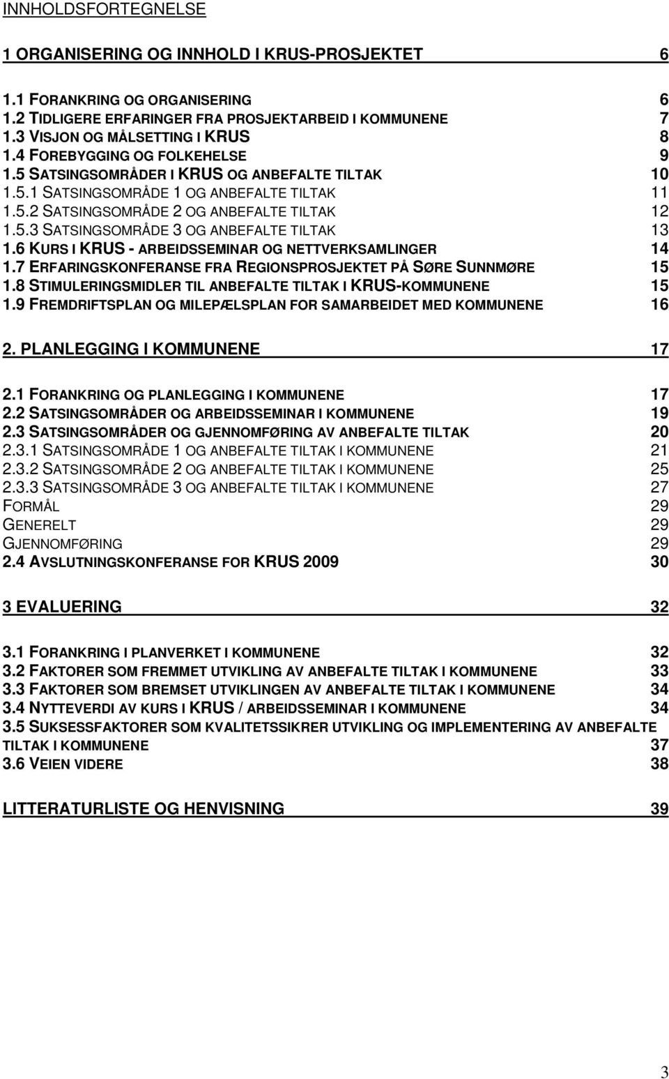 6 KURS I KRUS - ARBEIDSSEMINAR OG NETTVERKSAMLINGER 14 1.7 ERFARINGSKONFERANSE FRA REGIONSPROSJEKTET PÅ SØRE SUNNMØRE 15 1.8 STIMULERINGSMIDLER TIL ANBEFALTE TILTAK I KRUS-KOMMUNENE 15 1.