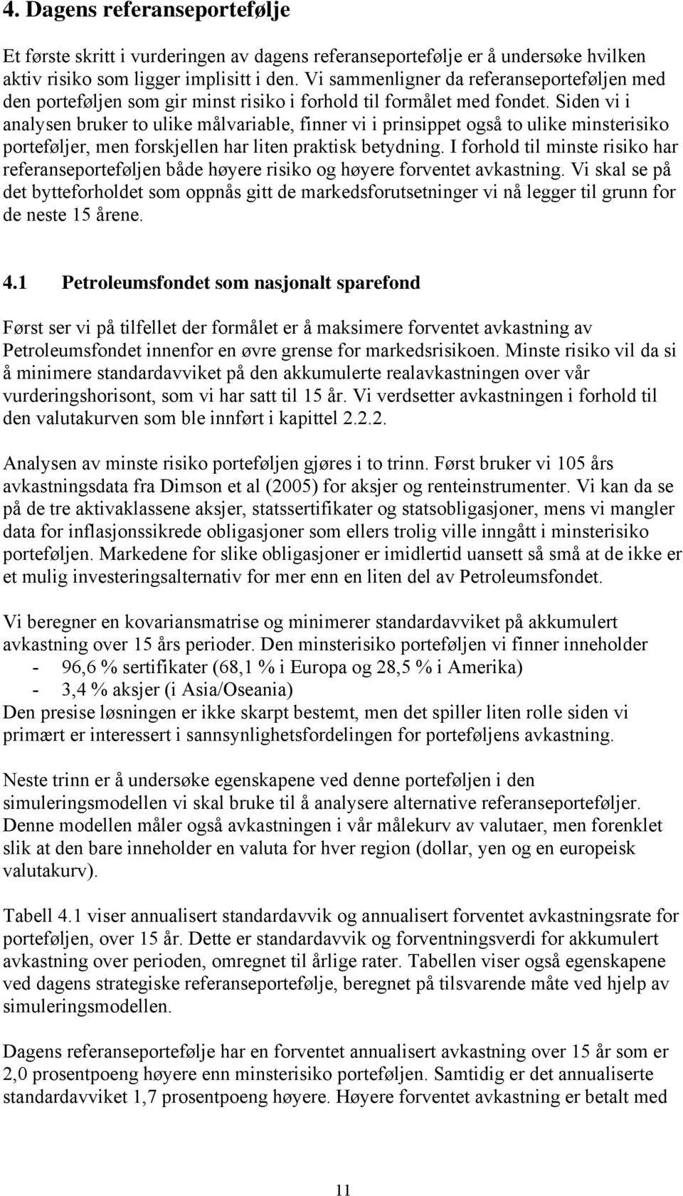 Siden vi i analysen bruker to ulike målvariable, finner vi i prinsippet også to ulike minsterisiko porteføljer, men forskjellen har liten praktisk betydning.