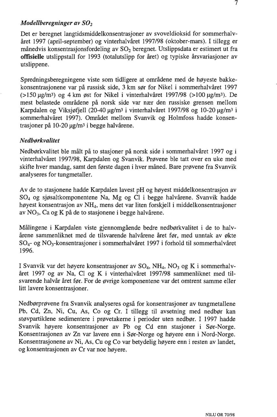 Spredningsberegningene viste som tidligere at områdene med de høyeste bakkekonsentrasjonene var på russisk side, 3 km sør for i sommerhalvåret 1997 (>15ug/m3) og 4 km øst for i vinterhalvåret 1997/98