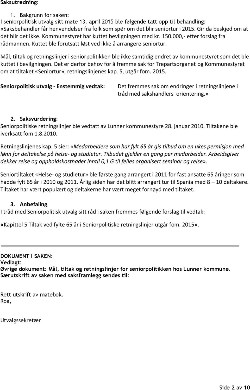 Kommunestyret har kuttet bevilgningen med kr. 150.000,- etter forslag fra rådmannen. Kuttet ble forutsatt løst ved ikke å arrangere seniortur.