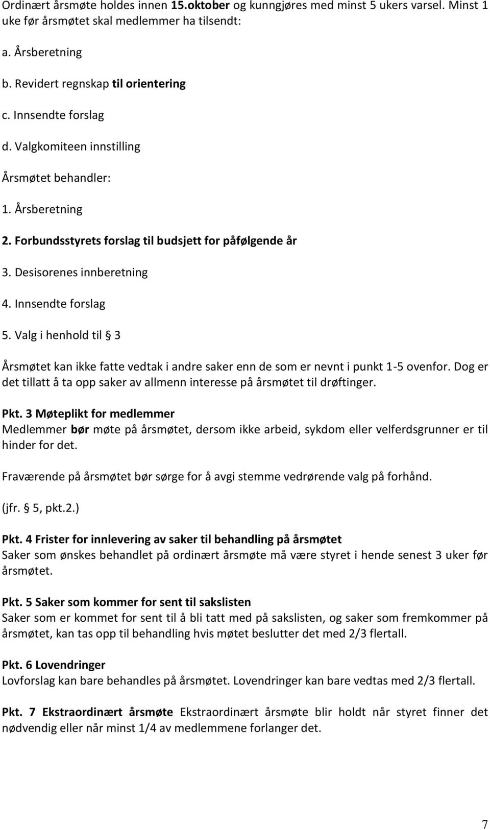 Valg i henhold til 3 Årsmøtet kan ikke fatte vedtak i andre saker enn de som er nevnt i punkt 1-5 ovenfor. Dog er det tillatt å ta opp saker av allmenn interesse på årsmøtet til drøftinger. Pkt.