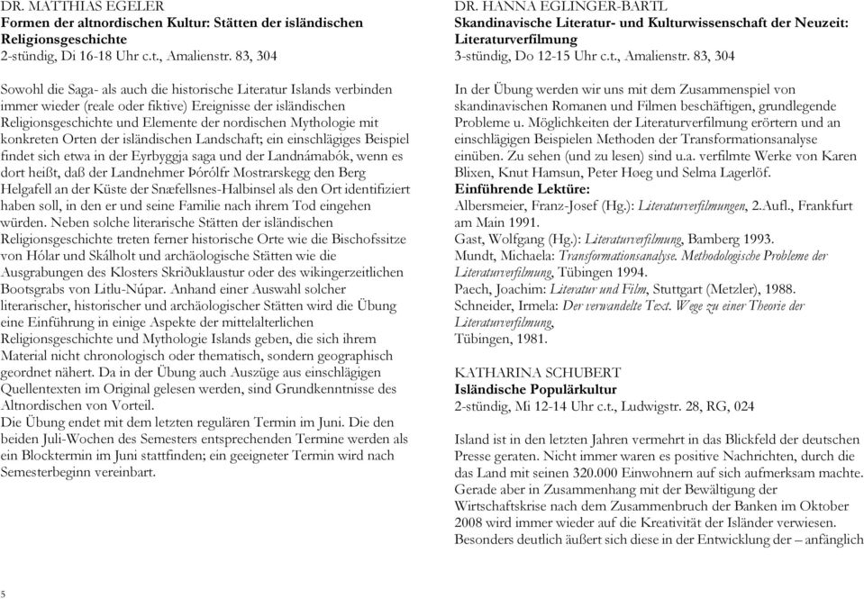 mit konkreten Orten der isländischen Landschaft; ein einschlägiges Beispiel findet sich etwa in der Eyrbyggja saga und der Landnámabók, wenn es dort heißt, daß der Landnehmer Þórólfr Mostrarskegg den