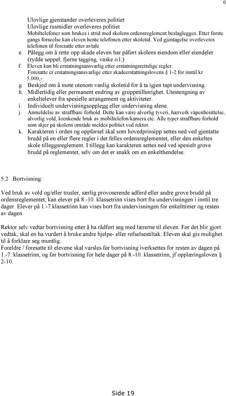 Pålegg om å rette opp skade eleven har påført skolens eiendom eller eiendeler (rydde søppel, fjerne tagging, vaske o.l.) f. Eleven kan bli erstatningsansvarlig etter erstatningsrettslige regler.