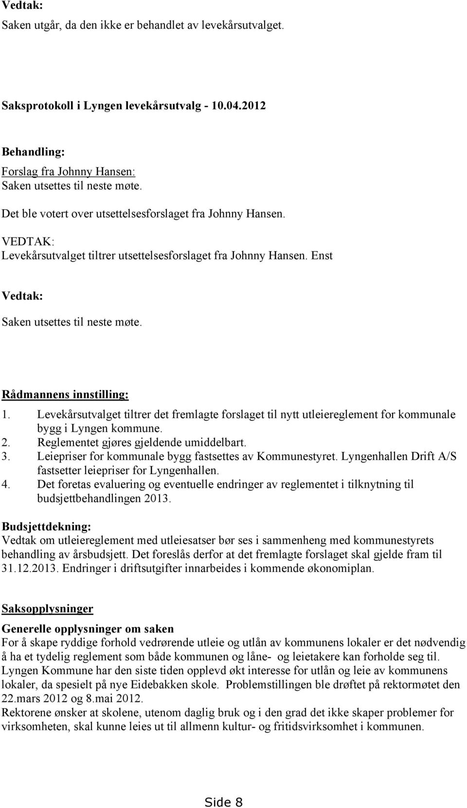 Rådmannens innstilling: 1. Levekårsutvalget tiltrer det fremlagte forslaget til nytt utleiereglement for kommunale bygg i Lyngen kommune. 2. Reglementet gjøres gjeldende umiddelbart. 3.