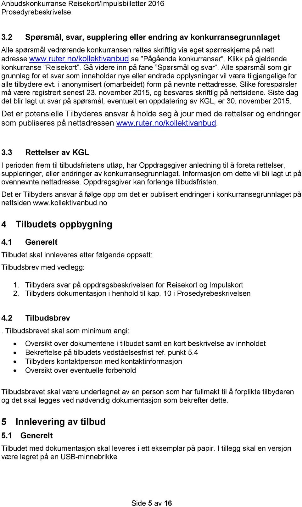 Alle spørsmål som gir grunnlag for et svar som inneholder nye eller endrede opplysninger vil være tilgjengelige for alle tilbydere evt. i anonymisert (omarbeidet) form på nevnte nettadresse.