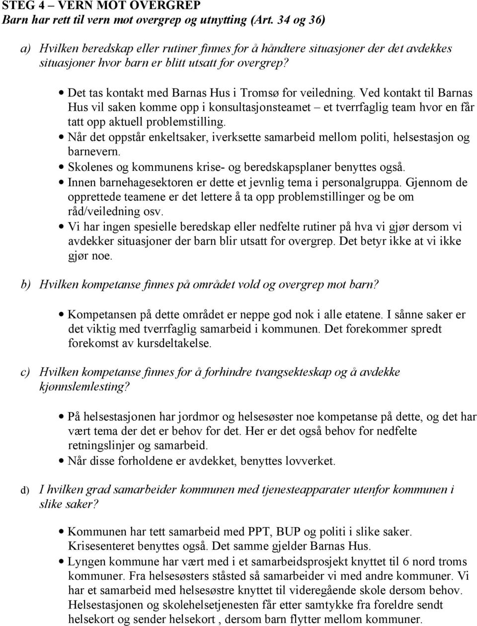 Det tas kontakt med Barnas Hus i Tromsø for veiledning. Ved kontakt til Barnas Hus vil saken komme opp i konsultasjonsteamet et tverrfaglig team hvor en får tatt opp aktuell problemstilling.