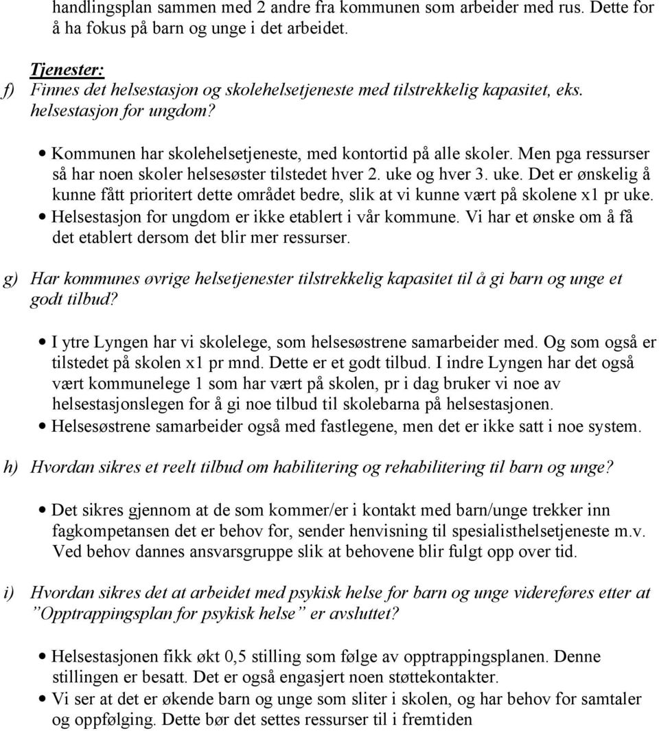 Men pga ressurser så har noen skoler helsesøster tilstedet hver 2. uke og hver 3. uke. Det er ønskelig å kunne fått prioritert dette området bedre, slik at vi kunne vært på skolene x1 pr uke.