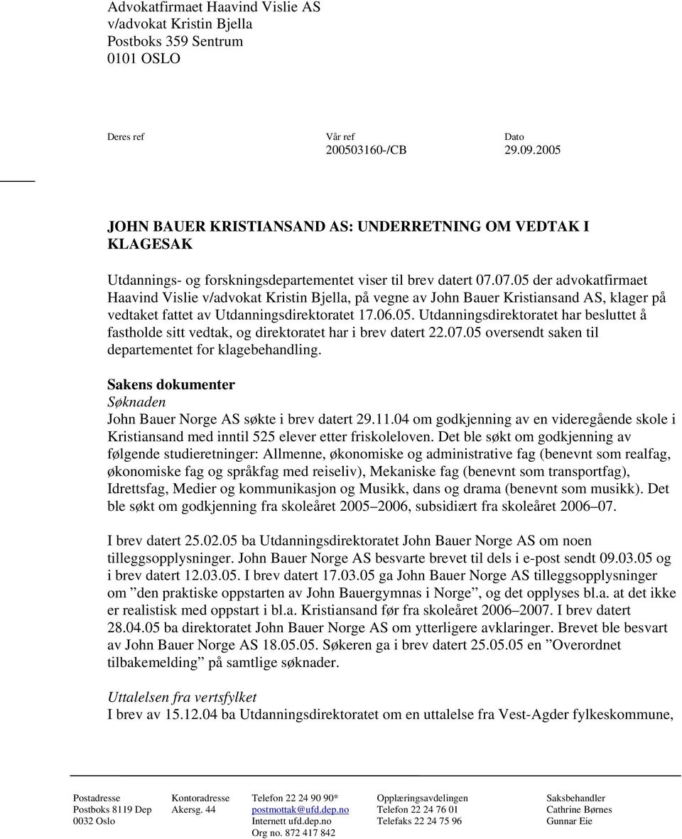 07.05 der advokatfirmaet Haavind Vislie v/advokat Kristin Bjella, på vegne av John Bauer Kristiansand AS, klager på vedtaket fattet av Utdanningsdirektoratet 17.06.05. Utdanningsdirektoratet har besluttet å fastholde sitt vedtak, og direktoratet har i brev datert 22.