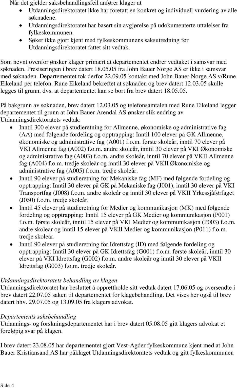 Som nevnt ovenfor ønsker klager primært at departementet endrer vedtaket i samsvar med søknaden. Presiseringen i brev datert 18.05.05 fra John Bauer Norge AS er ikke i samsvar med søknaden.