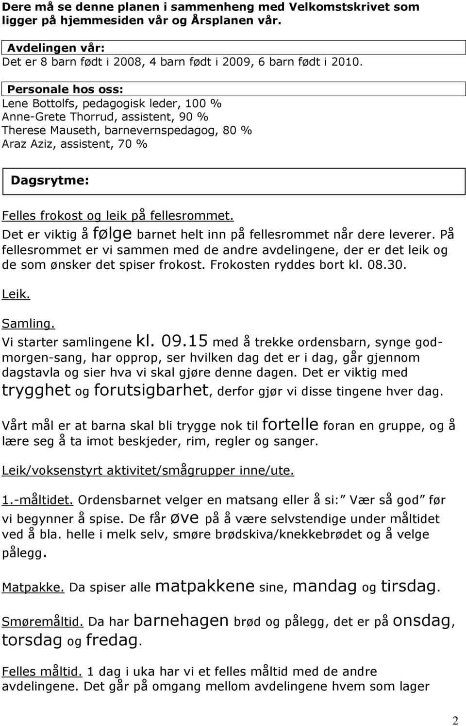 fellesrommet. Det er viktig å følge barnet helt inn på fellesrommet når dere leverer. På fellesrommet er vi sammen med de andre avdelingene, der er det leik og de som ønsker det spiser frokost.