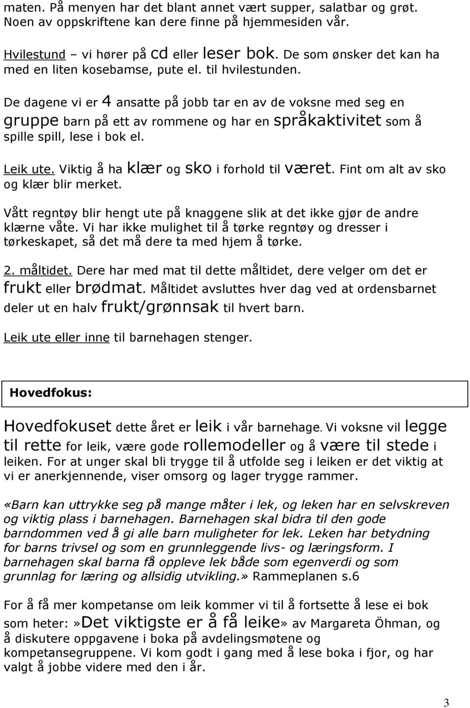 De dagene vi er 4 ansatte på jobb tar en av de voksne med seg en gruppe barn på ett av rommene og har en språkaktivitet som å spille spill, lese i bok el. Leik ute.