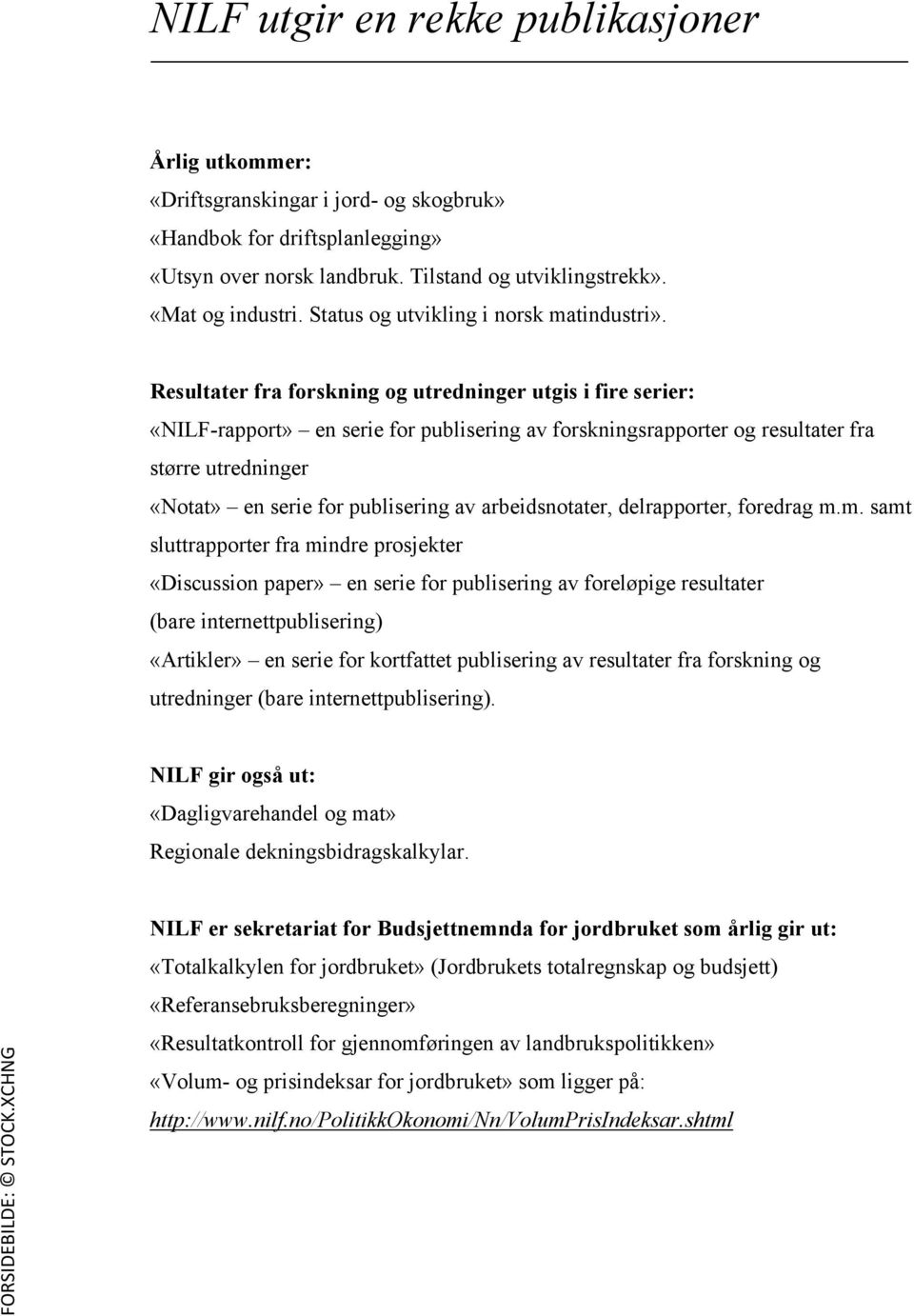 Resultater fra forskning og utredninger utgis i fire serier: «NILF-rapport» en serie for publisering av forskningsrapporter og resultater fra større utredninger «Notat» en serie for publisering av