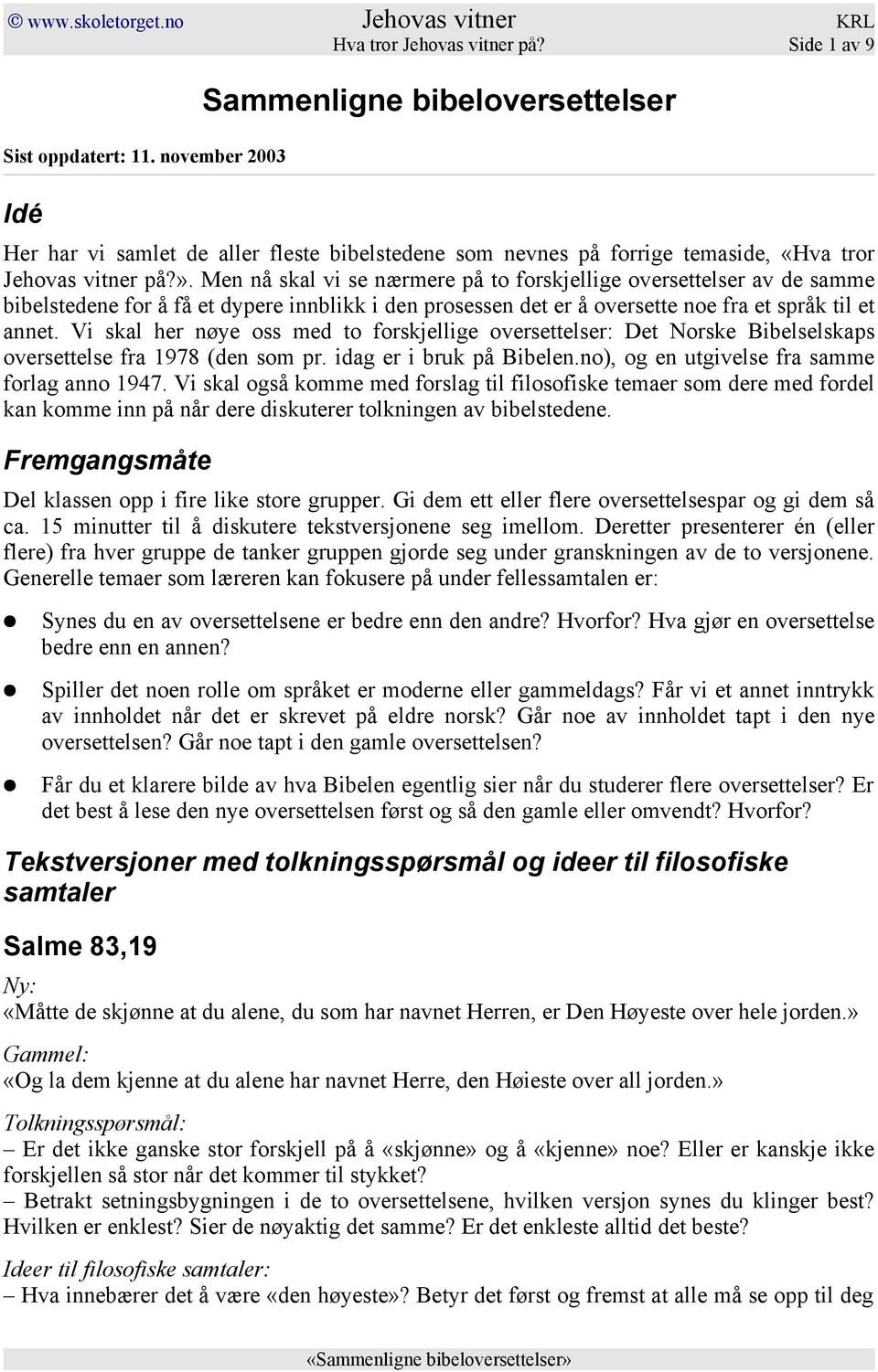 Men nå skal vi se nærmere på to forskjellige oversettelser av de samme bibelstedene for å få et dypere innblikk i den prosessen det er å oversette noe fra et språk til et annet.