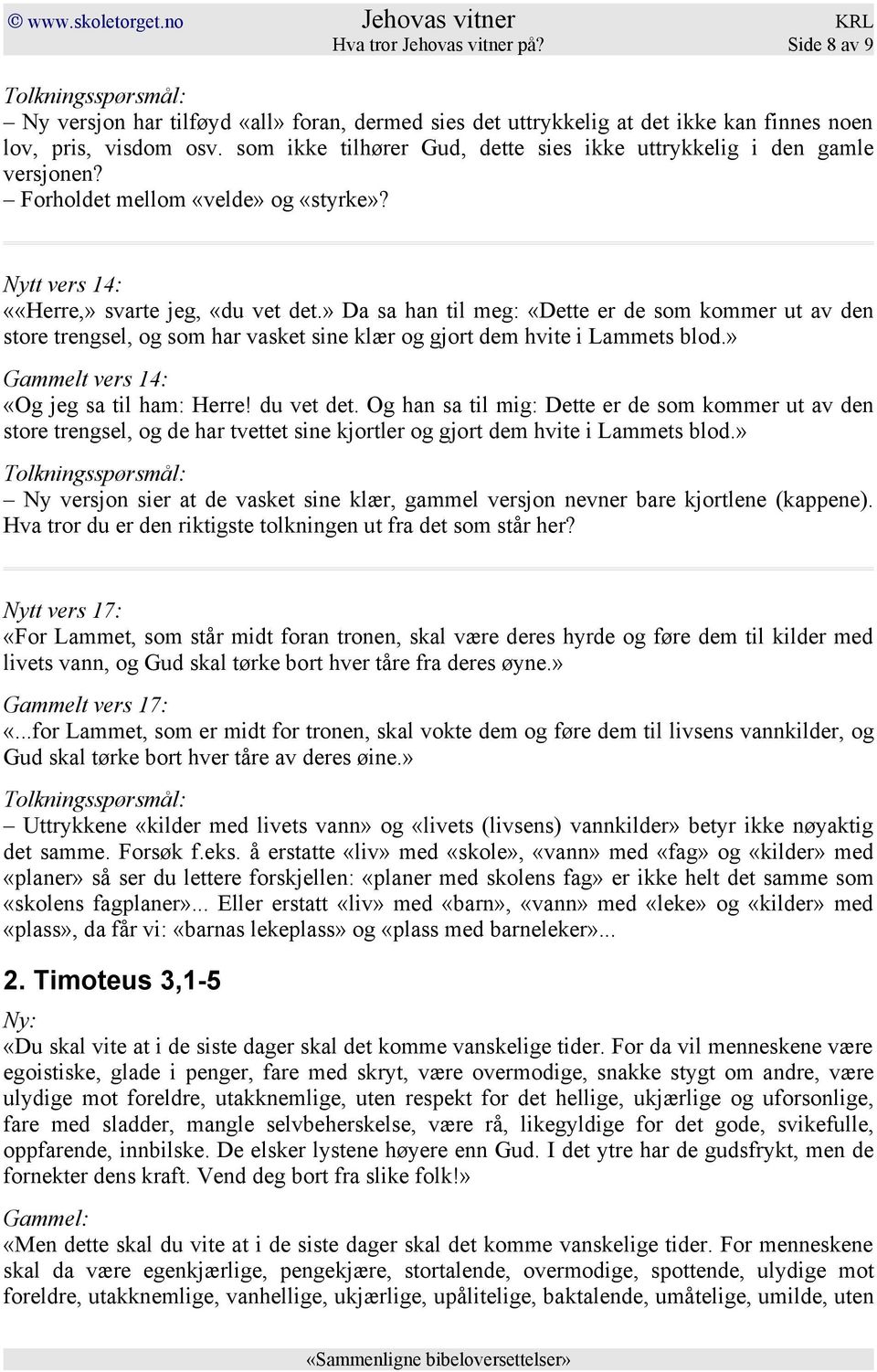 » Da sa han til meg: «Dette er de som kommer ut av den store trengsel, og som har vasket sine klær og gjort dem hvite i Lammets blod.» Gammelt vers 14: «Og jeg sa til ham: Herre! du vet det.