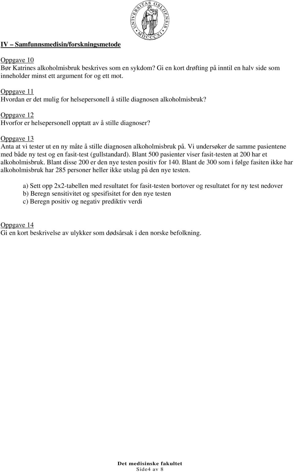 Oppgave 13 Anta at vi tester ut en ny måte å stille diagnosen alkoholmisbruk på. Vi undersøker de samme pasientene med både ny test og en fasit-test (gullstandard).