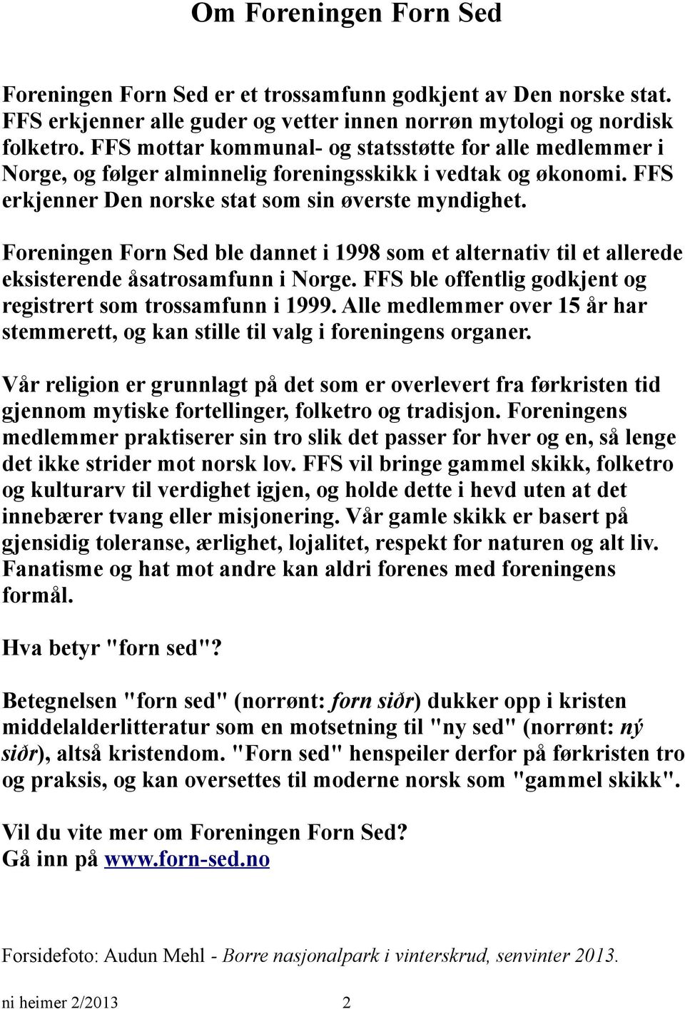 Foreningen Forn Sed ble dannet i 1998 som et alternativ til et allerede eksisterende åsatrosamfunn i Norge. FFS ble offentlig godkjent og registrert som trossamfunn i 1999.