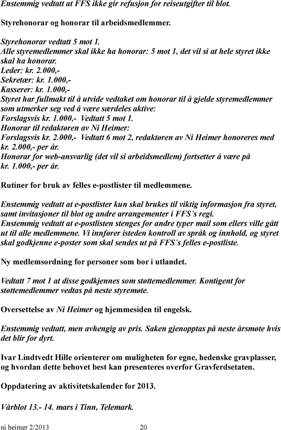 1.000,- Vedtatt 5 mot 1. Honorar til redaktøren av Ni Heimer: Forslagsvis kr. 2.000,- Vedtatt 6 mot 2, redaktøren av Ni Heimer honoreres med kr. 2.000,- per år.