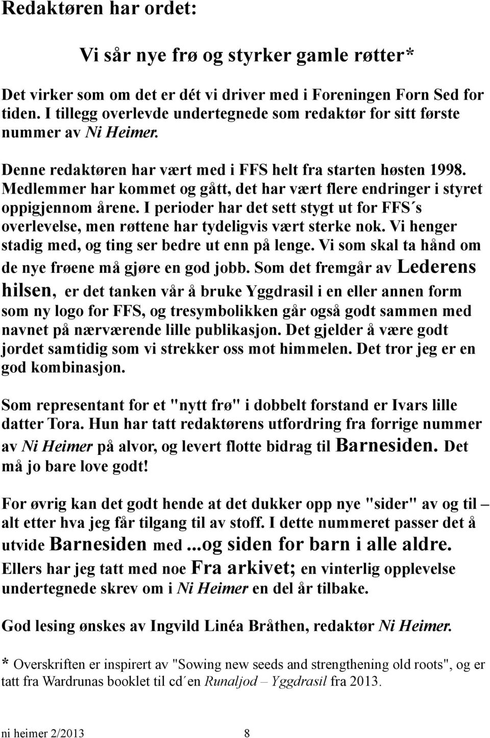 Medlemmer har kommet og gått, det har vært flere endringer i styret oppigjennom årene. I perioder har det sett stygt ut for FFS s overlevelse, men røttene har tydeligvis vært sterke nok.