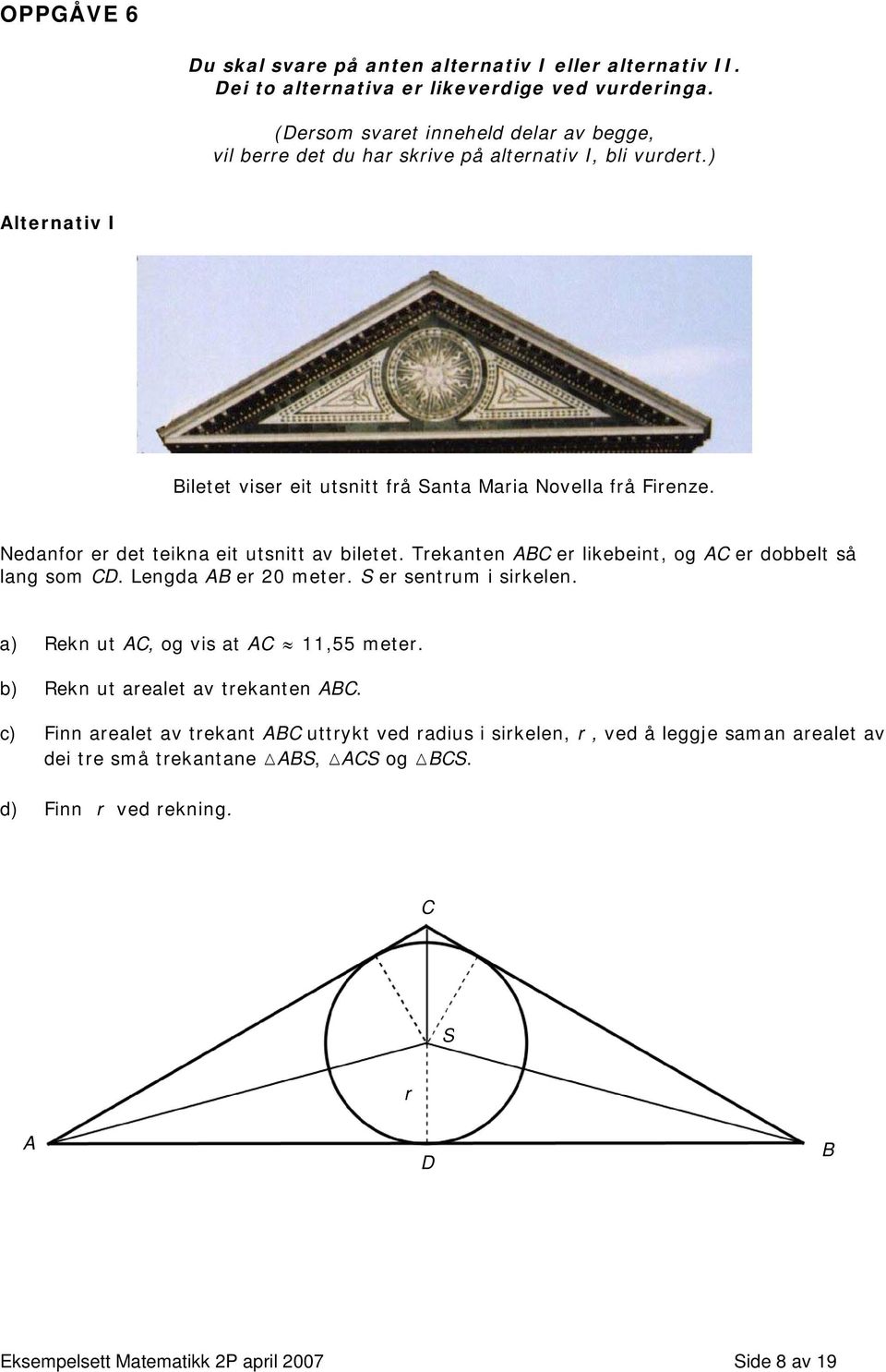 Nedanfor er det teikna eit utsnitt av biletet. Trekanten ABC er likebeint, og AC er dobbelt så lang som CD. Lengda AB er 20 meter. S er sentrum i sirkelen.