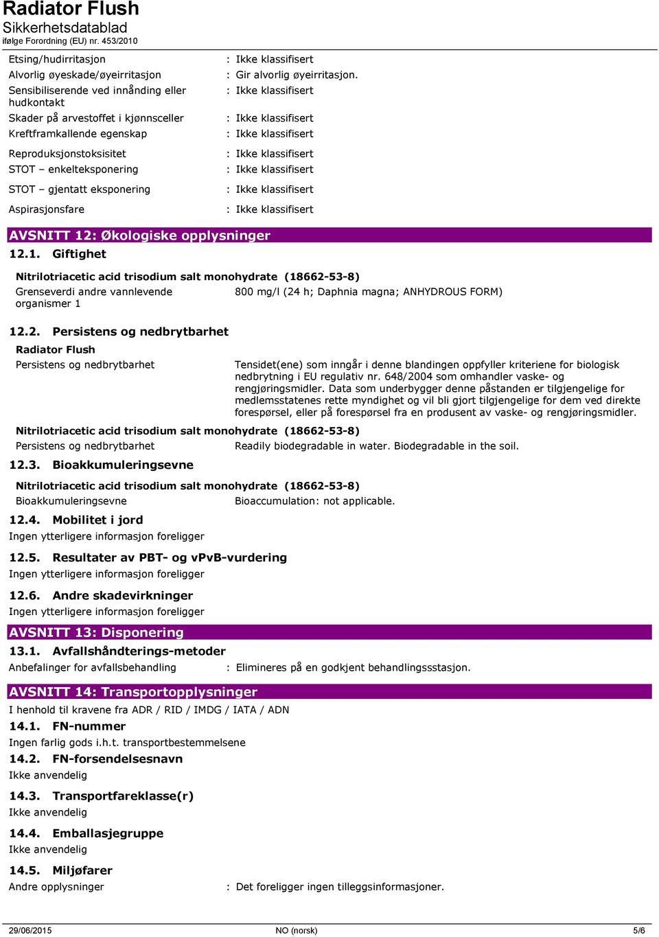 : Økologiske opplysninger 12.1. Giftighet Nitrilotriacetic acid trisodium salt monohydrate (18662-53-8) Grenseverdi andre vannlevende organismer 1 12.2. Persistens og nedbrytbarhet Radiator Flush Persistens og nedbrytbarhet Nitrilotriacetic acid trisodium salt monohydrate (18662-53-8) Persistens og nedbrytbarhet 12.