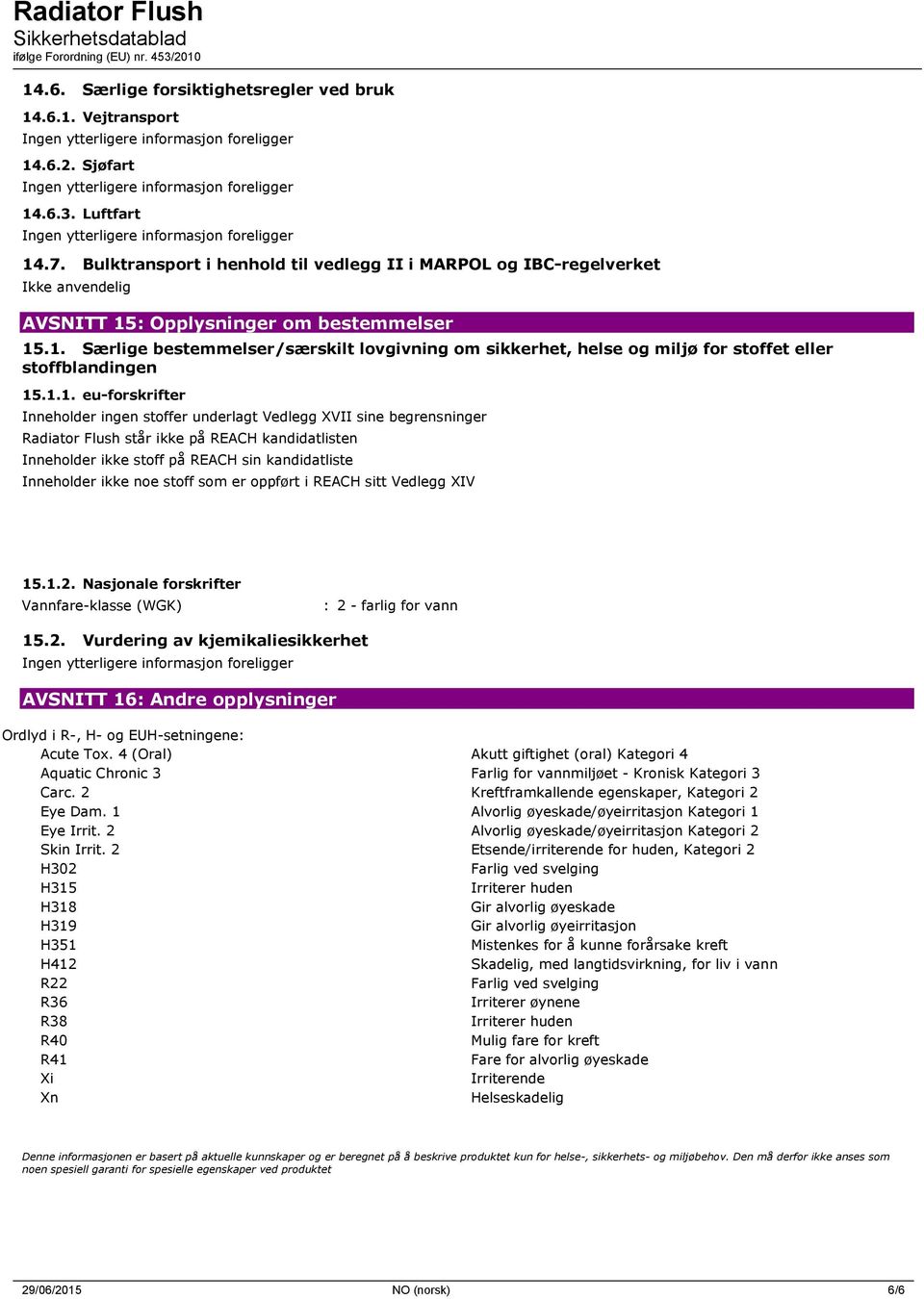 1.1. eu-forskrifter Inneholder ingen stoffer underlagt Vedlegg XVII sine begrensninger Radiator Flush står ikke på REACH kandidatlisten Inneholder ikke stoff på REACH sin kandidatliste Inneholder