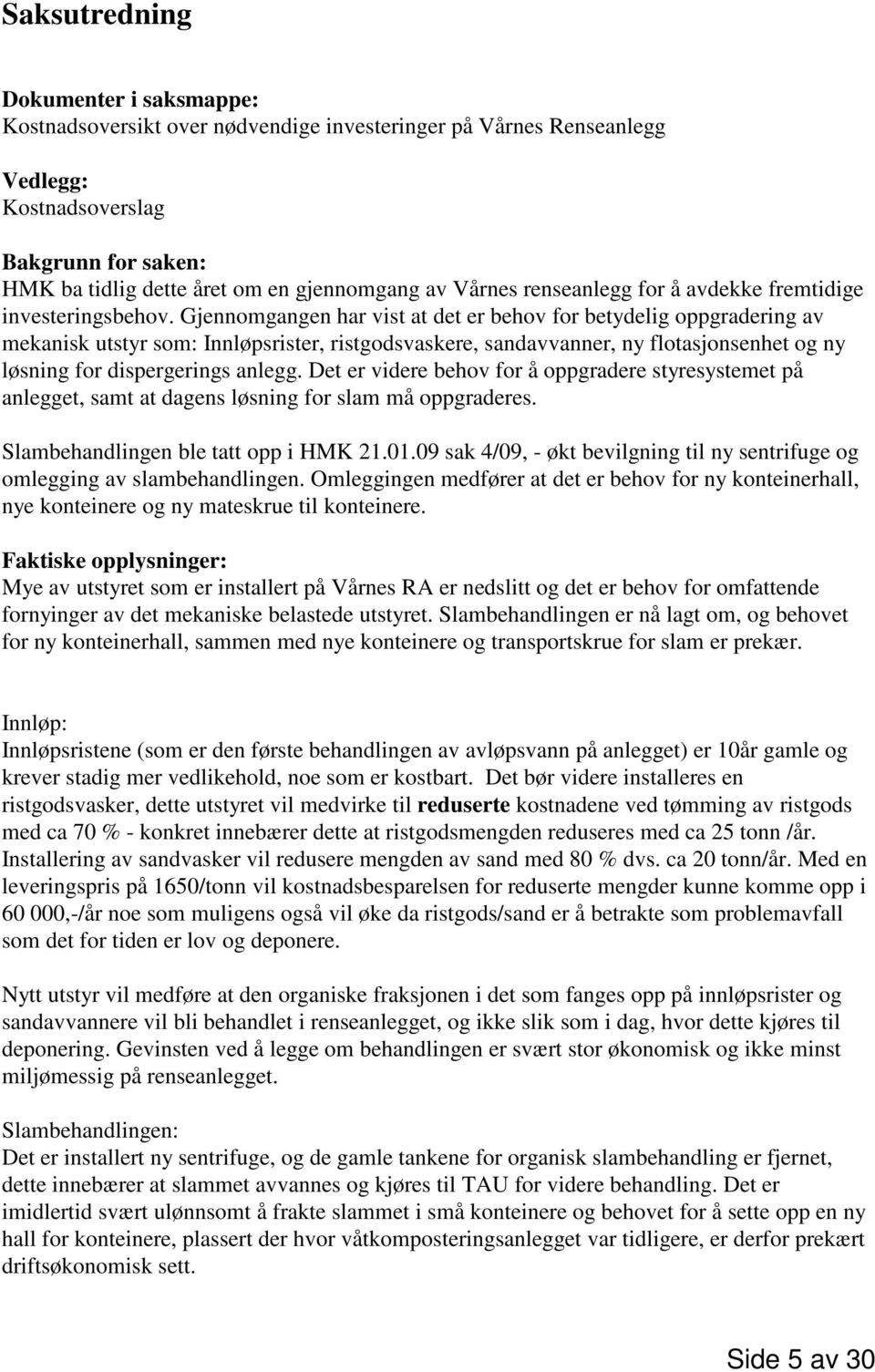 Gjennomgangen har vist at det er behov for betydelig oppgradering av mekanisk utstyr som: Innløpsrister, ristgodsvaskere, sandavvanner, ny flotasjonsenhet og ny løsning for dispergerings anlegg.