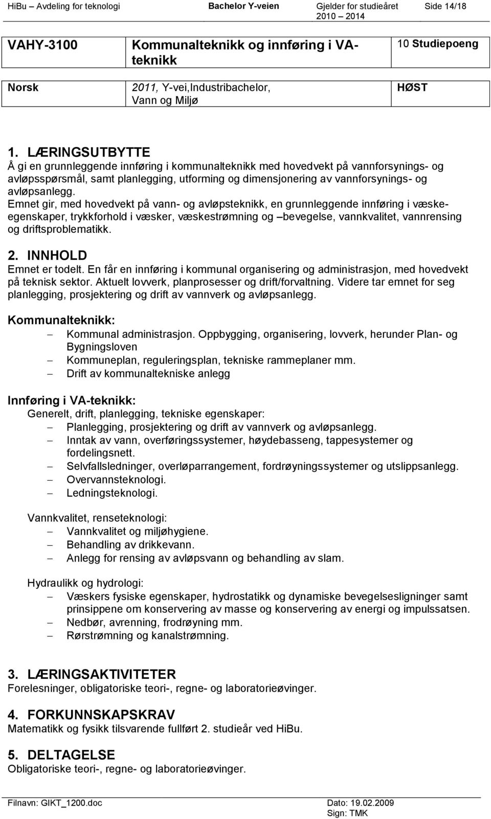 Emnet gir, med hovedvekt på vann- og avløpsteknikk, en grunnleggende innføring i væskeegenskaper, trykkforhold i væsker, væskestrømning og bevegelse, vannkvalitet, vannrensing og driftsproblematikk.