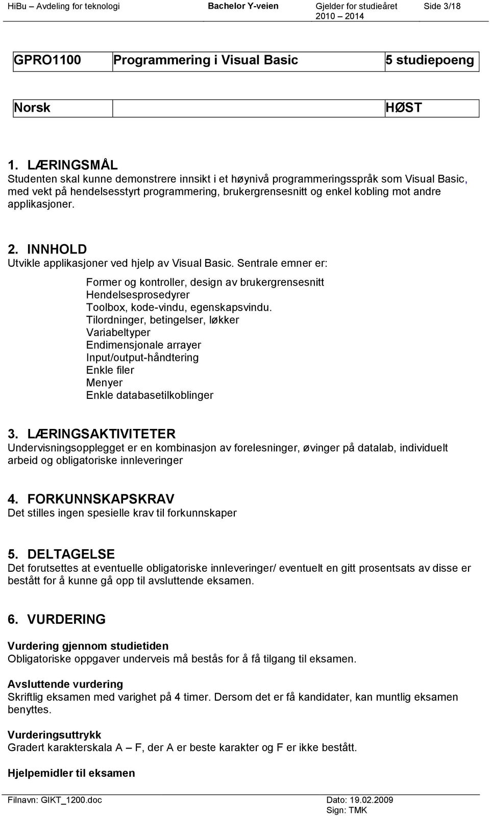 applikasjoner. Utvikle applikasjoner ved hjelp av Visual Basic. Sentrale emner er: Former og kontroller, design av brukergrensesnitt Hendelsesprosedyrer Toolbox, kode-vindu, egenskapsvindu.