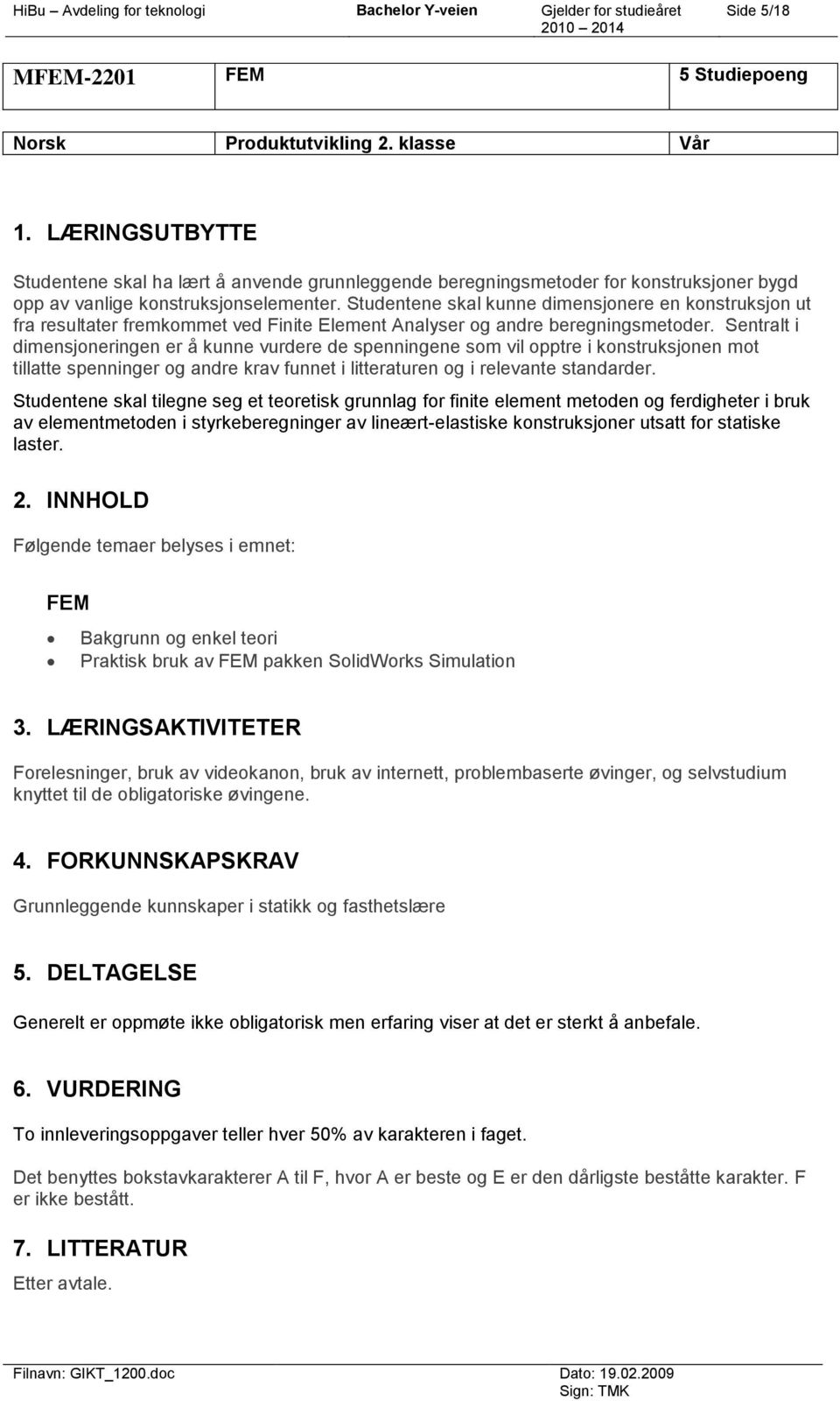 Studentene skal kunne dimensjonere en konstruksjon ut fra resultater fremkommet ved Finite Element Analyser og andre beregningsmetoder.