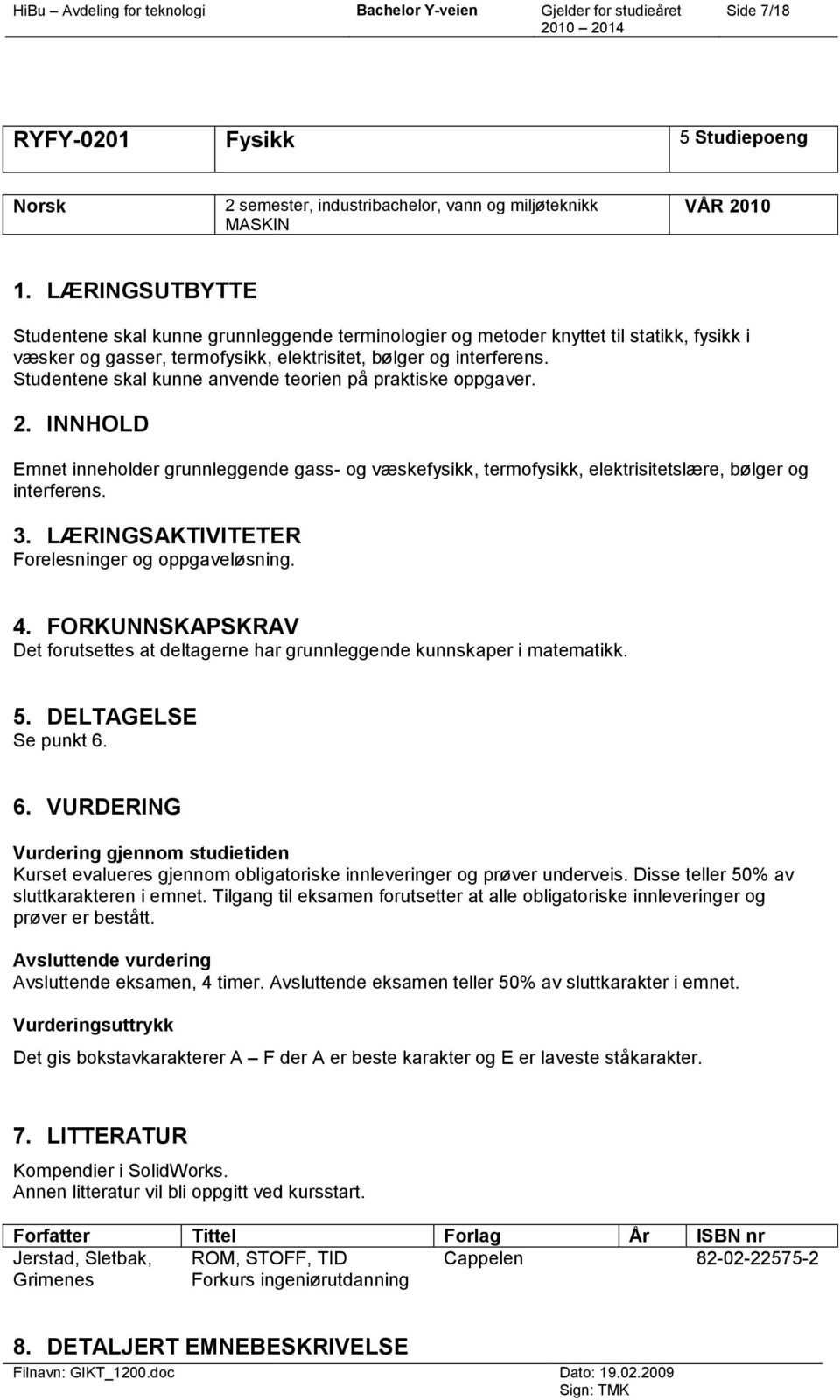 Studentene skal kunne anvende teorien på praktiske oppgaver. Emnet inneholder grunnleggende gass- og væskefysikk, termofysikk, elektrisitetslære, bølger og interferens.