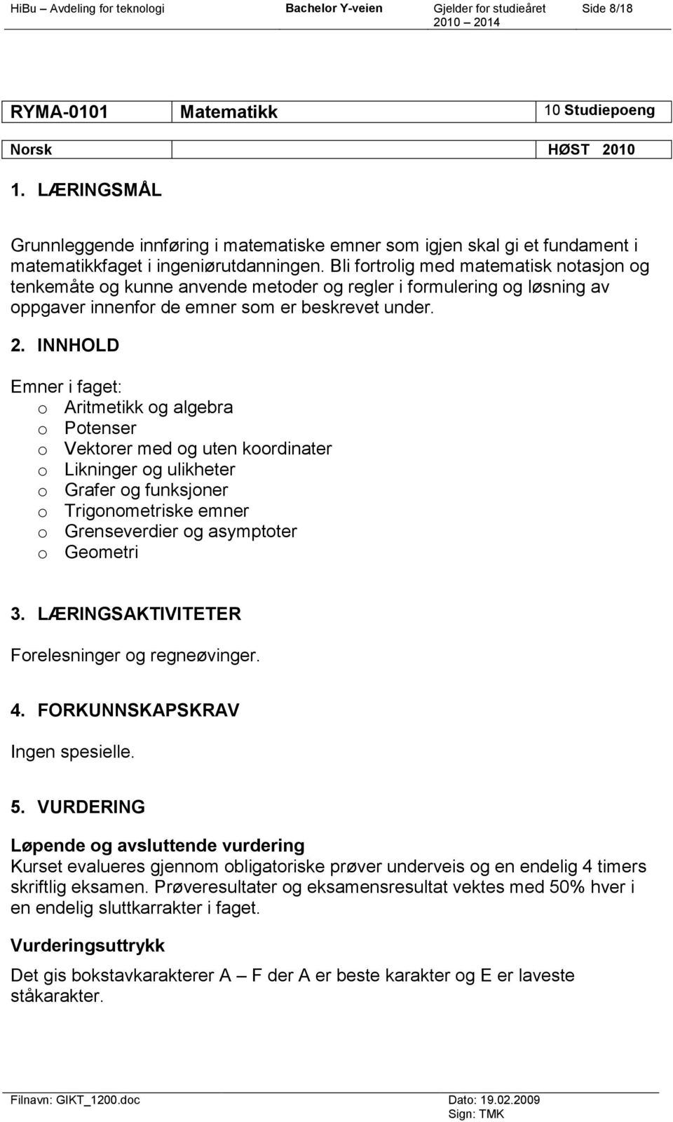 Emner i faget: o Aritmetikk og algebra o Potenser o Vektorer med og uten koordinater o Likninger og ulikheter o Grafer og funksjoner o Trigonometriske emner o Grenseverdier og asymptoter o Geometri