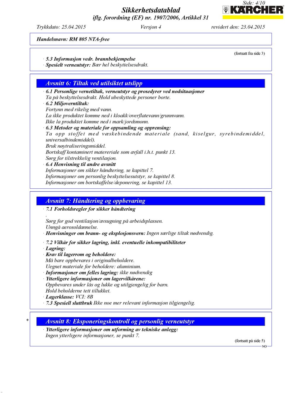 La ikke produktet komme ned i kloakk/overflatevann/grunnvann. Ikke la produktet komme ned i mark/jordsmonn. 6.