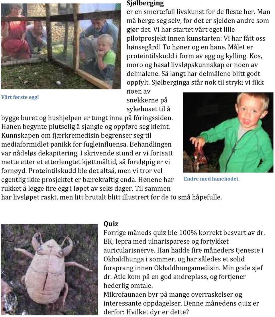 Kos, moro og basal livsløpskunnskap er noen av delmålene. Så langt har delmålene blitt godt oppfylt. Sjølberginga står nok til stryk; vi fikk noen av Vårt første egg!