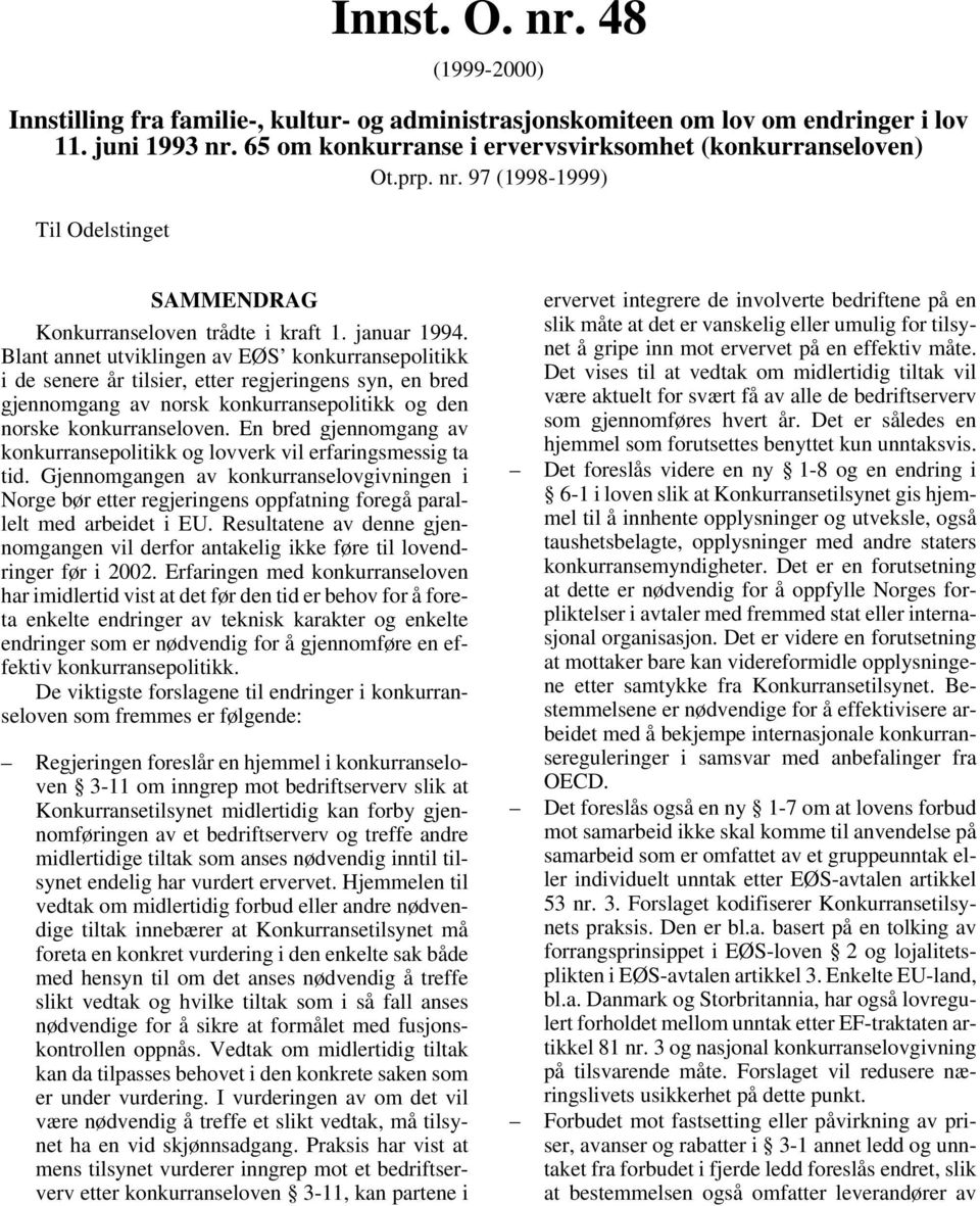 Blant annet utviklingen av EØS konkurransepolitikk i de senere år tilsier, etter regjeringens syn, en bred gjennomgang av norsk konkurransepolitikk og den norske konkurranseloven.