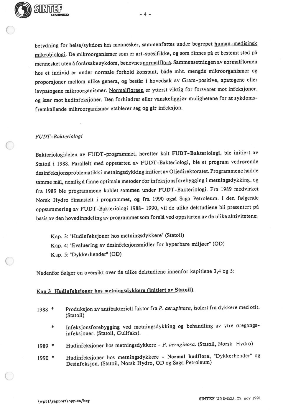 mennesket uten å forårsake sykdom, benevnes normalfiora. Sammensetningen av normalfioraen c - 4 - FUDT-Bakteriologi Statoil i 1988.