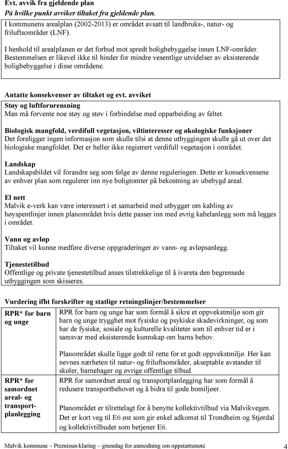 Bestemmelsen er likevel ikke til hinder for mindre vesentlige utvidelser av eksisterende boligbebyggelse i disse områdene. Antatte konsekvenser av tiltaket og evt.