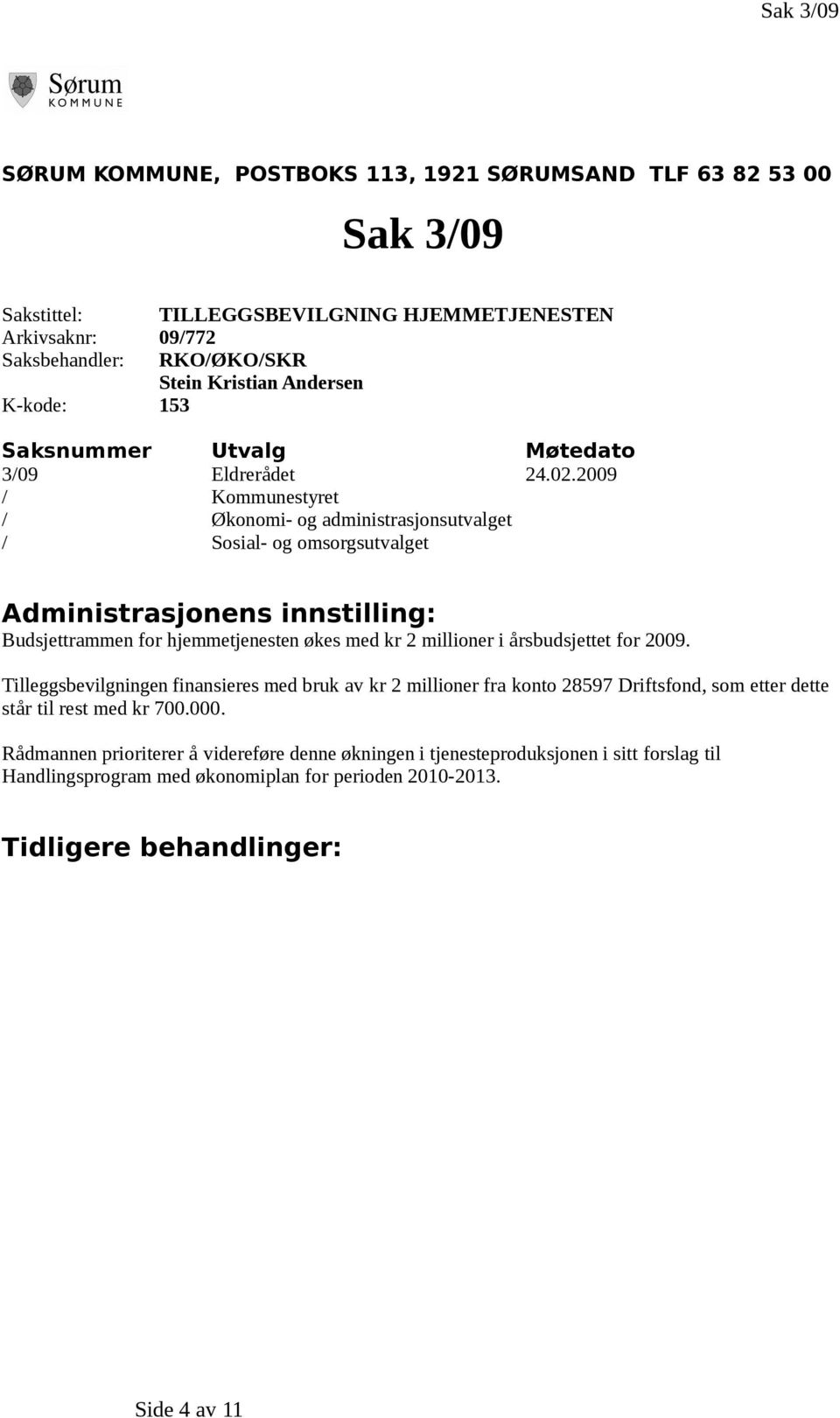 2009 / Kommunestyret / Økonomi- og administrasjonsutvalget / Sosial- og omsorgsutvalget Administrasjonens innstilling: Budsjettrammen for hjemmetjenesten økes med kr 2 millioner i