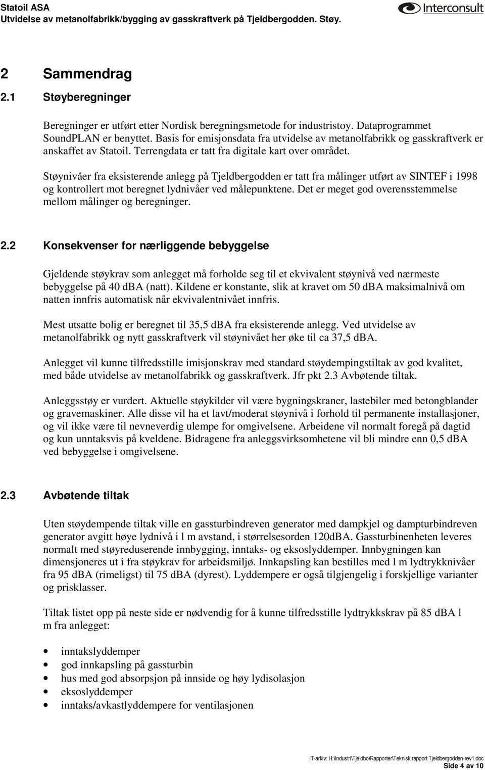 Støynivåer fra eksisterende anlegg på Tjeldbergodden er tatt fra målinger utført av SINTEF i 1998 og kontrollert mot beregnet lydnivåer ved målepunktene.