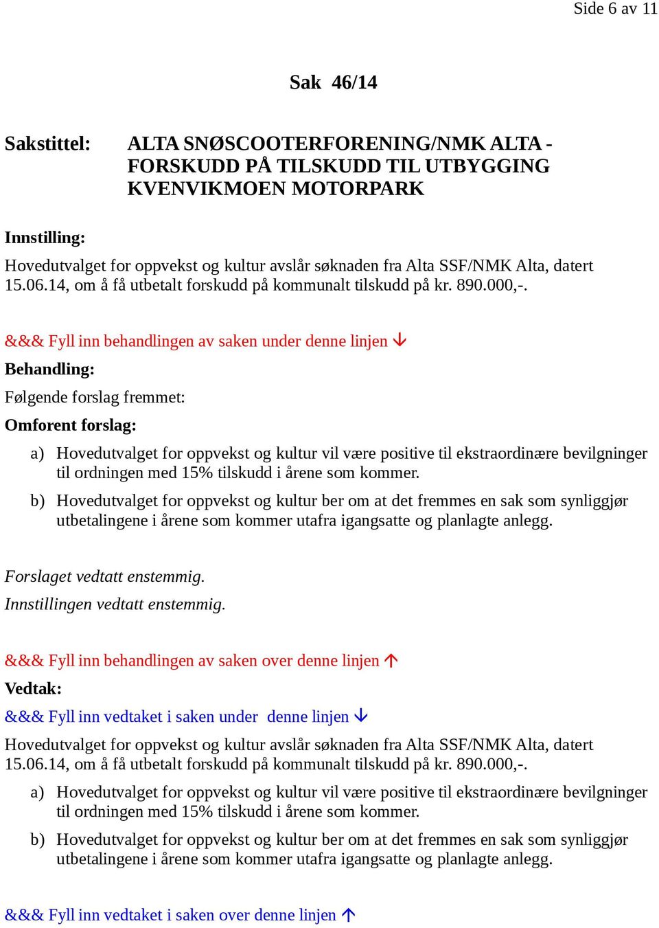 &&& Fyll inn behandlingen av saken under denne linjen Behandling: Følgende forslag fremmet: Omforent forslag: a) Hovedutvalget for oppvekst og kultur vil være positive til ekstraordinære bevilgninger