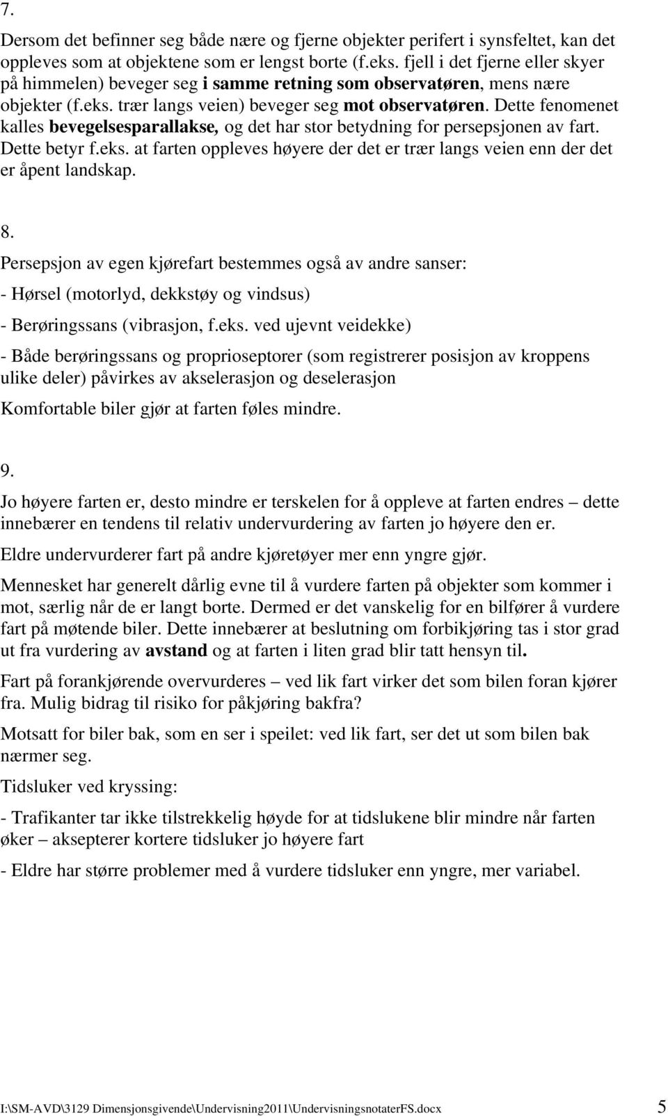 Dette fenomenet kalles bevegelsesparallakse, og det har stor betydning for persepsjonen av fart. Dette betyr f.eks. at farten oppleves høyere der det er trær langs veien enn der det er åpent landskap.