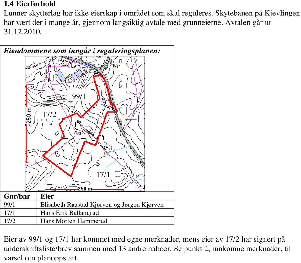 Eiendommene som inngår i reguleringsplanen: 17/2 99/1 17/1 Gnr/bnr Eier 99/1 Elisabeth Raastad Kjørven og Jørgen Kjørven 17/1 Hans Erik