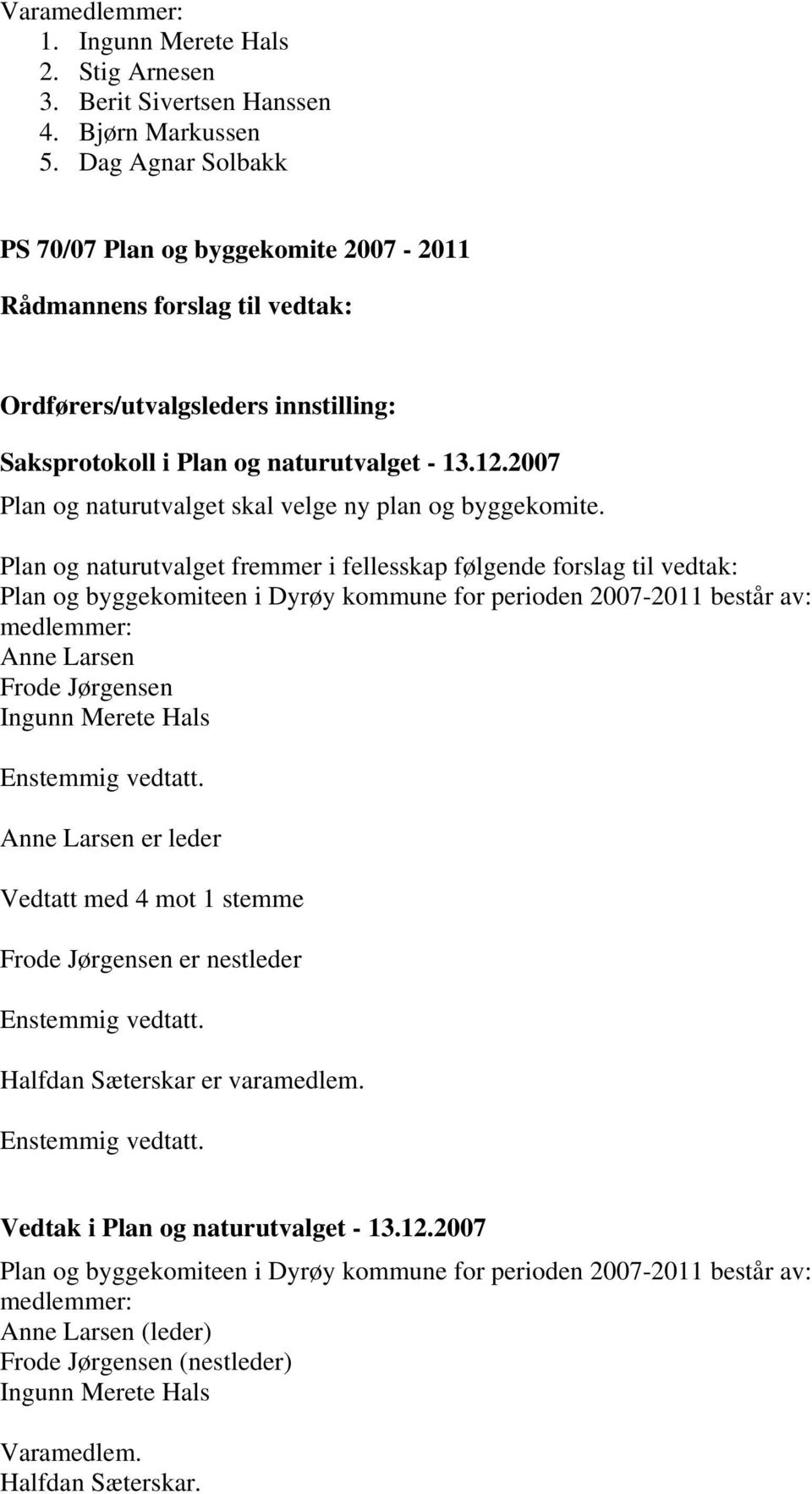 Plan og naturutvalget fremmer i fellesskap følgende forslag til vedtak: Plan og byggekomiteen i Dyrøy kommune for perioden 2007-2011 består av: medlemmer: Anne Larsen Frode Jørgensen