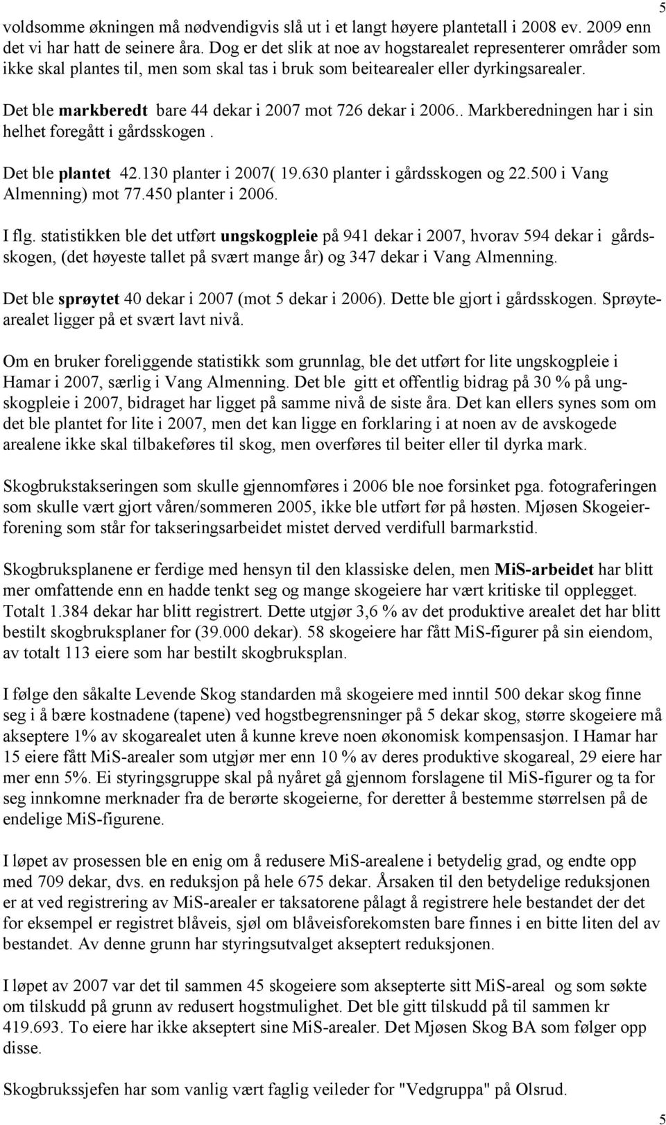 Det ble markberedt bare 44 dekar i 2007 mot 726 dekar i 2006.. Markberedningen har i sin helhet foregått i gårdsskogen. Det ble plantet 42.130 planter i 2007( 19.630 planter i gårdsskogen og 22.