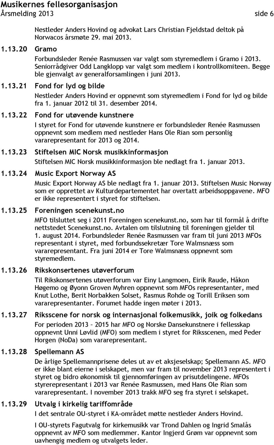 1.13.21 Fond for lyd og bilde Nestleder Anders Hovind er oppnevnt som styremedlem i Fond for lyd og bilde fra 1. januar 2012 til 31. desember 2014. 1.13.22 Fond for utøvende kunstnere I styret for