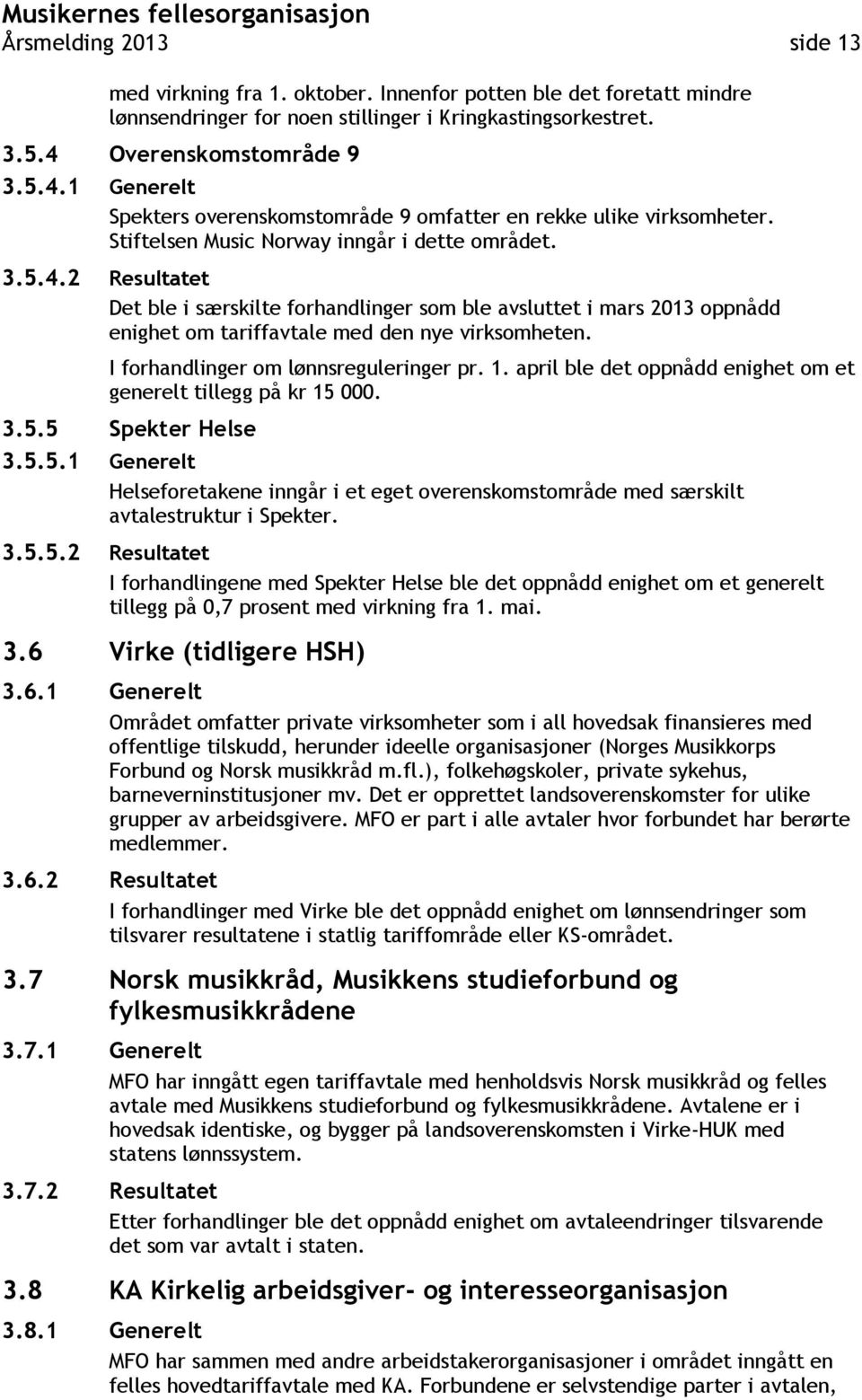 I forhandlinger om lønnsreguleringer pr. 1. april ble det oppnådd enighet om et generelt tillegg på kr 15 