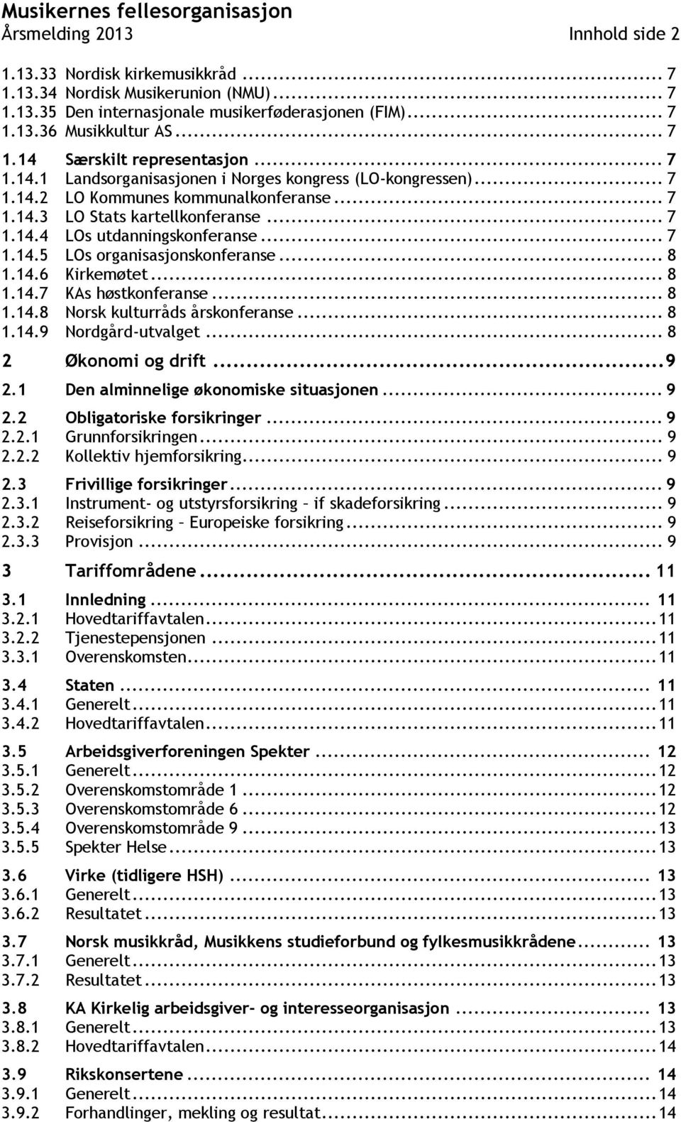 .. 8 1.14.6 Kirkemøtet... 8 1.14.7 KAs høstkonferanse... 8 1.14.8 Norsk kulturråds årskonferanse... 8 1.14.9 Nordgård-utvalget... 8 2 Økonomi og drift... 9 2.1 Den alminnelige økonomiske situasjonen.