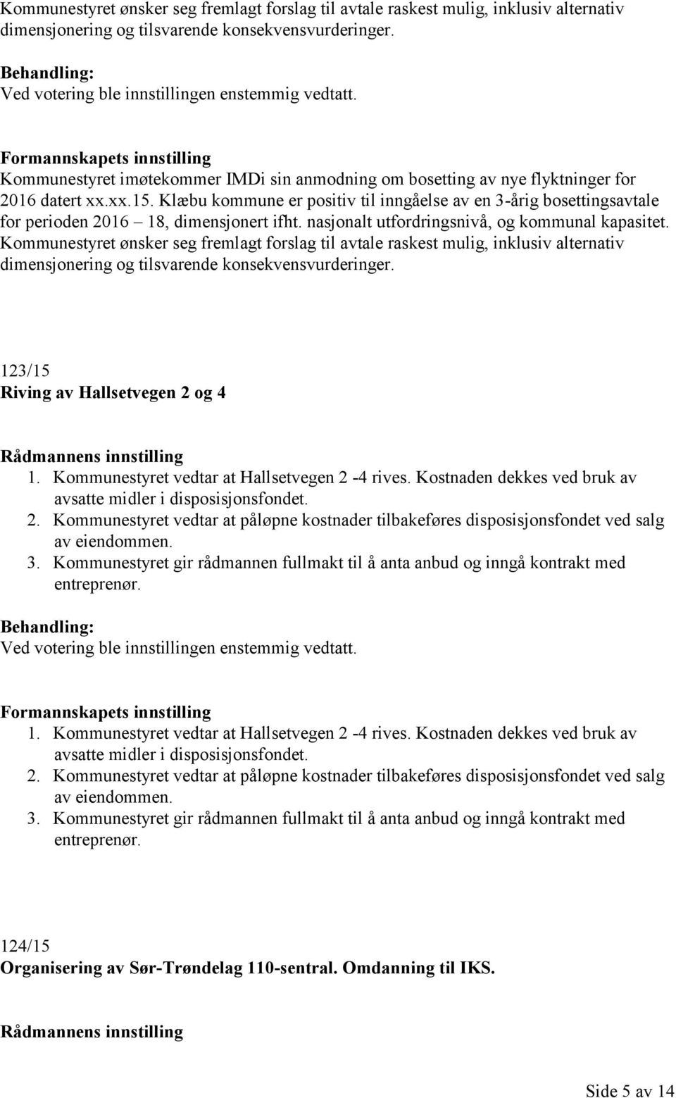 Klæbu kommune er positiv til inngåelse av en 3-årig bosettingsavtale for perioden 2016 18, dimensjonert ifht. nasjonalt utfordringsnivå, og kommunal kapasitet.