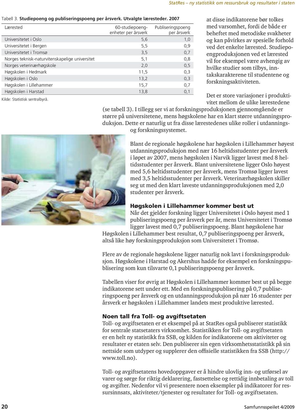 teknisk-naturvitenskapelige universitet 5,1 0,8 Norges veterinærhøgskole 2,0 0,5 Høgskolen i Hedmark 11,5 0,3 Høgskolen i Oslo 13,2 0,3 Høgskolen i Lillehammer 15,7 0,7 Høgskolen i Harstad 13,8 0,1