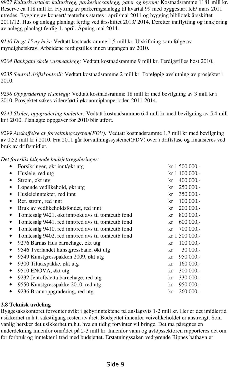 Hus og anlegg planlagt ferdig ved årsskiftet 2013/ 2014. Deretter innflytting og innkjøring av anlegg planlagt ferdig 1. april. Åpning mai 2014. 9140 Dr.