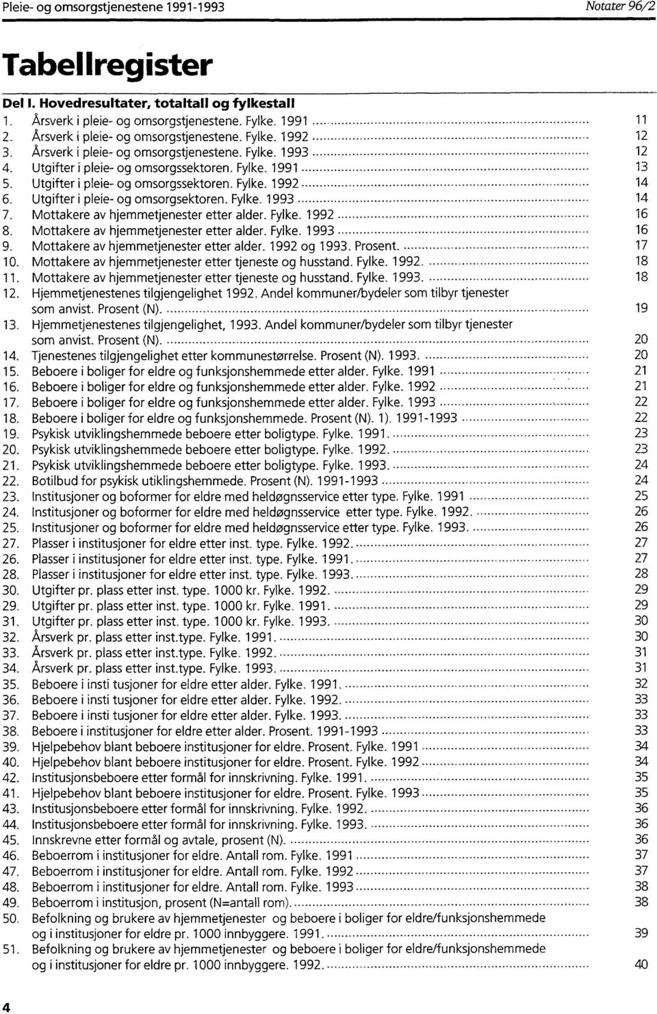 Utgifter i pleie- og omsorgssektoren. Fylke. 1992...... -......... 14 6. Utgifter i pleie- og omsorgsektoren. Fylke. 1993 14 7. Mottakere av hjemmetjenester etter alder. Fylke. 1992 16 8.